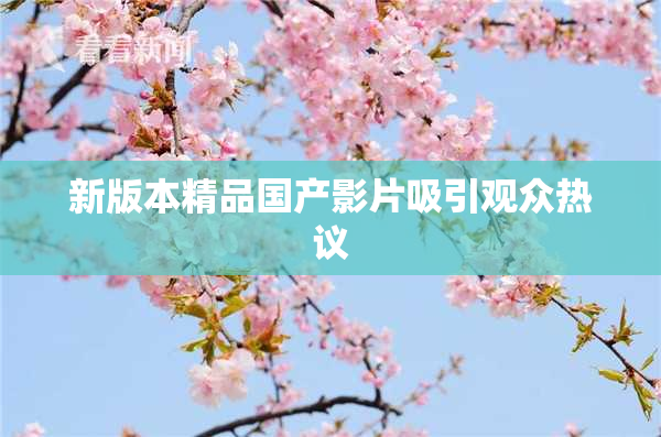 新版本精品国产影片吸引观众热议
