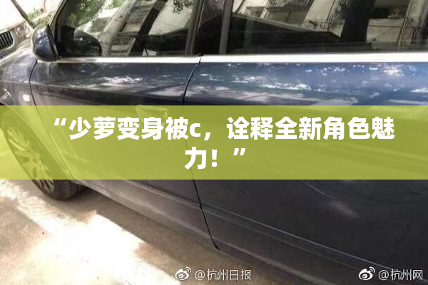 “少萝变身被c，诠释全新角色魅力！”