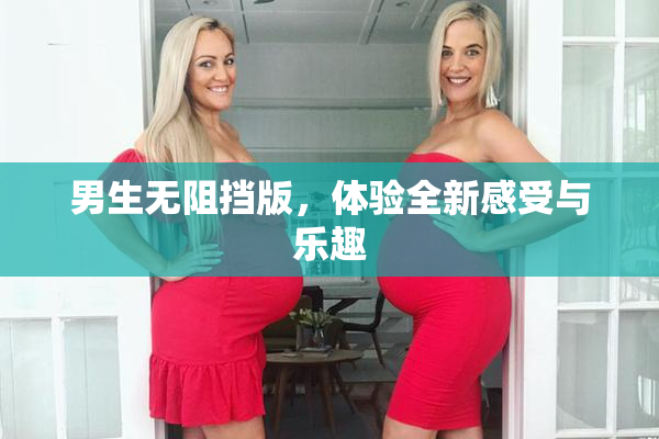 男生无阻挡版，体验全新感受与乐趣
