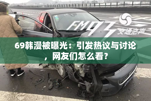 69韩漫被曝光：引发热议与讨论，网友们怎么看？
