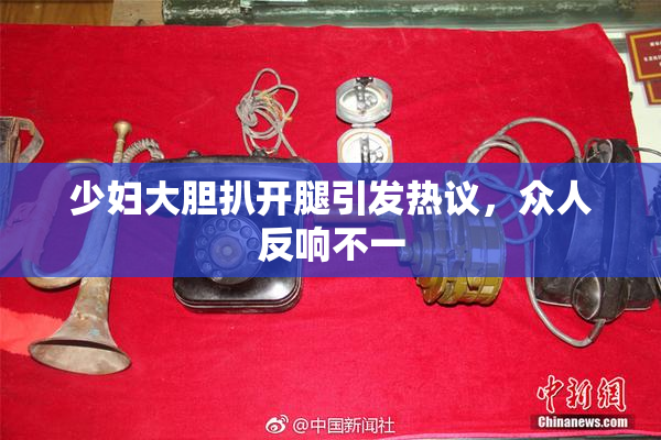 少妇大胆扒开腿引发热议，众人反响不一