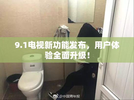 9.1电视新功能发布，用户体验全面升级！