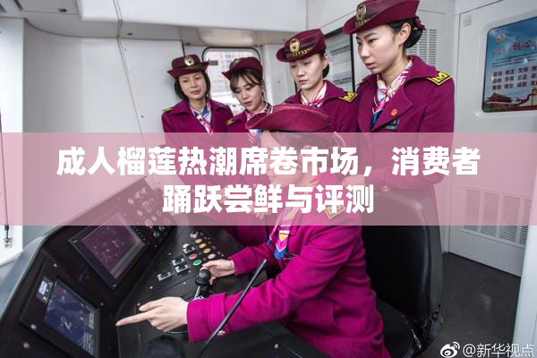成人榴莲热潮席卷市场，消费者踊跃尝鲜与评测