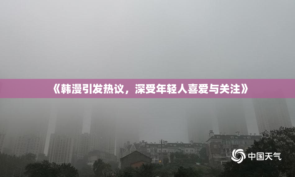 《韩漫引发热议，深受年轻人喜爱与关注》