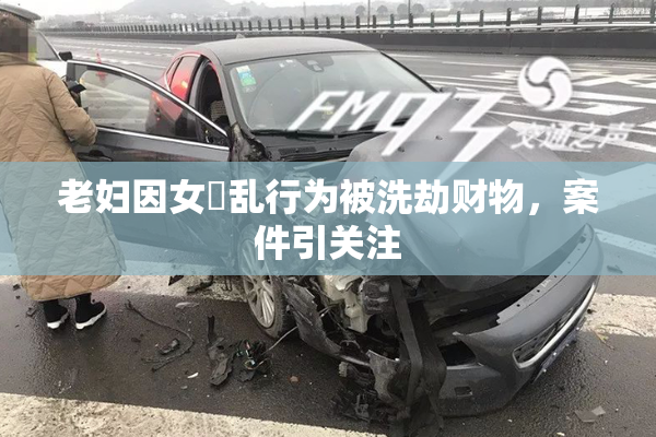 老妇因女婬乱行为被洗劫财物，案件引关注