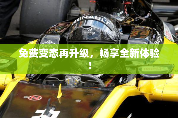 免费变态再升级，畅享全新体验！