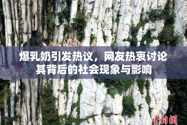 爆乳奶引发热议，网友热衷讨论其背后的社会现象与影响