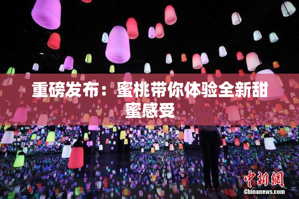 重磅发布：蜜桃带你体验全新甜蜜感受