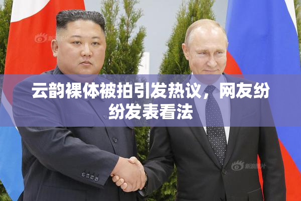 云韵裸体被拍引发热议，网友纷纷发表看法