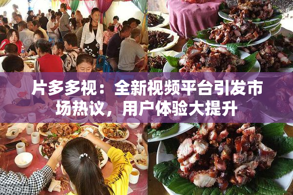 片多多视：全新视频平台引发市场热议，用户体验大提升