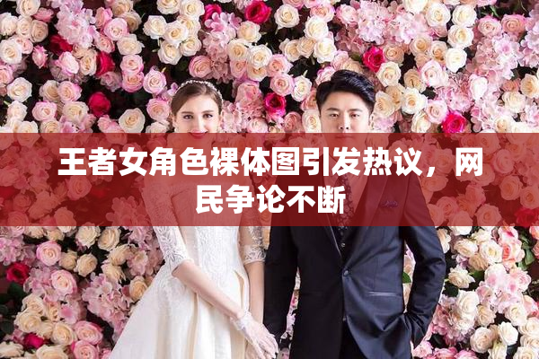 王者女角色裸体图引发热议，网民争论不断