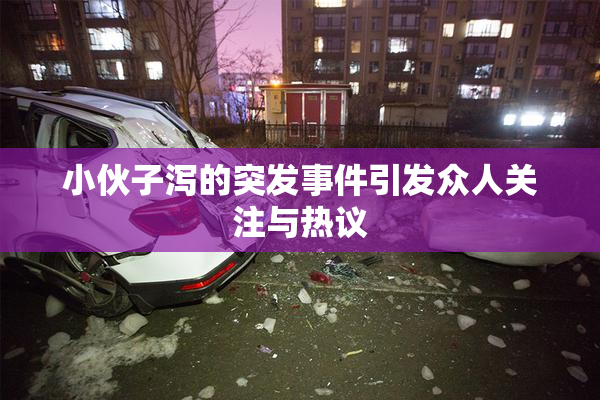 小伙子泻的突发事件引发众人关注与热议