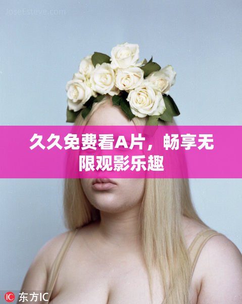 久久免费看A片，畅享无限观影乐趣