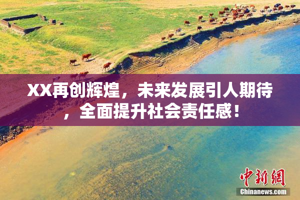 XX再创辉煌，未来发展引人期待，全面提升社会责任感！