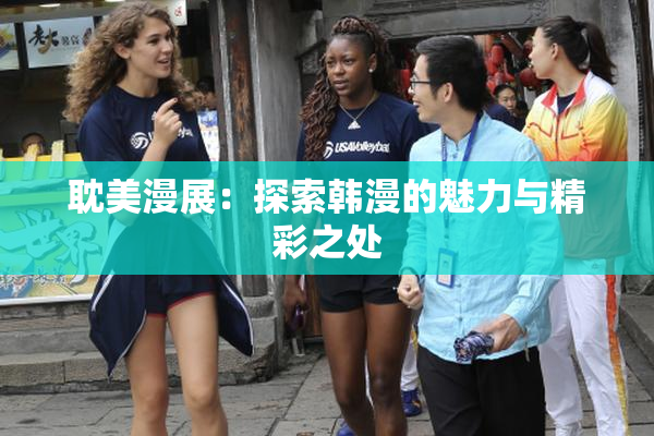 耽美漫展：探索韩漫的魅力与精彩之处