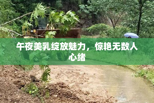 午夜美乳绽放魅力，惊艳无数人心绪