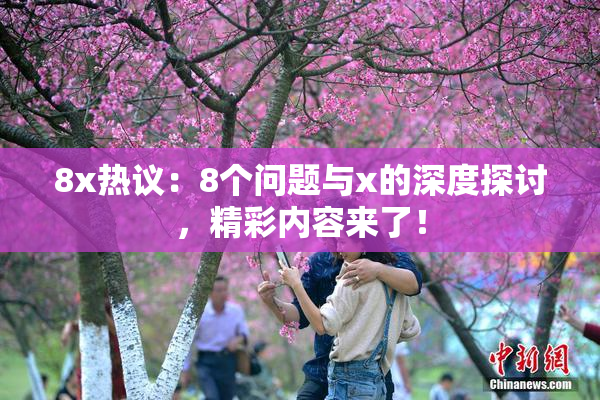 8x热议：8个问题与x的深度探讨，精彩内容来了！
