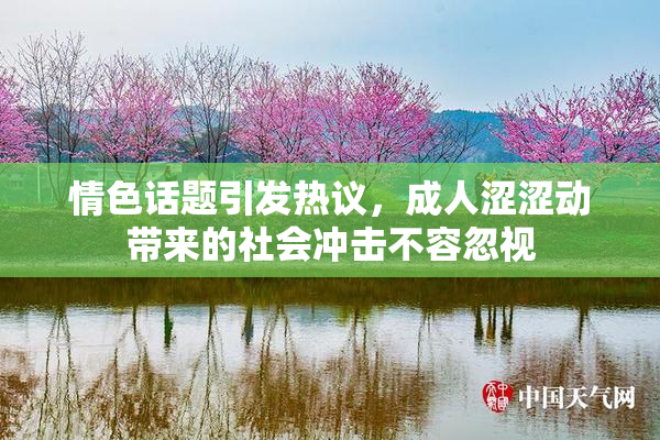 情色话题引发热议，成人涩涩动带来的社会冲击不容忽视