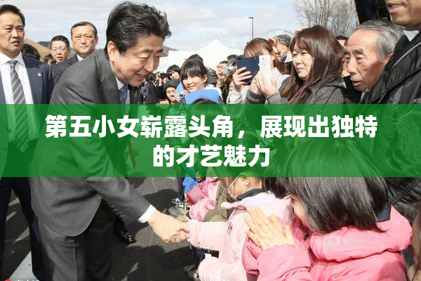第五小女崭露头角，展现出独特的才艺魅力