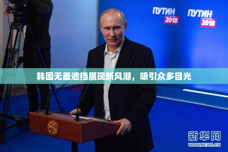 韩国无羞遮挡展现新风潮，吸引众多目光