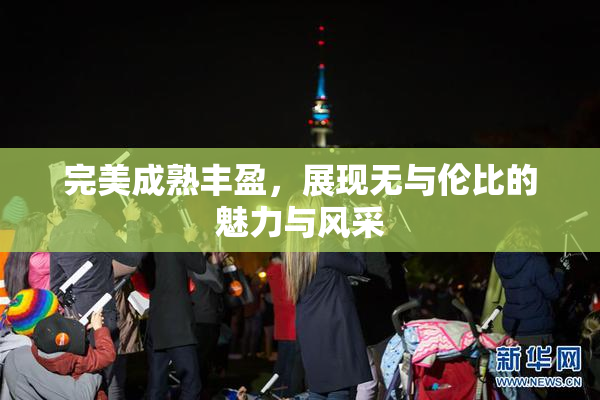 完美成熟丰盈，展现无与伦比的魅力与风采