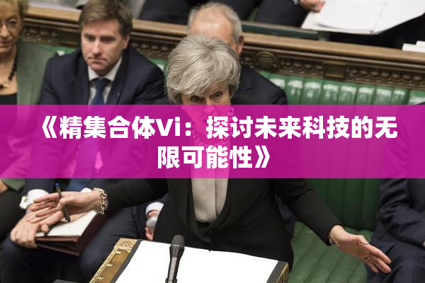 《精集合体Vi：探讨未来科技的无限可能性》