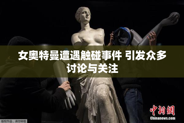 女奥特曼遭遇触碰事件 引发众多讨论与关注