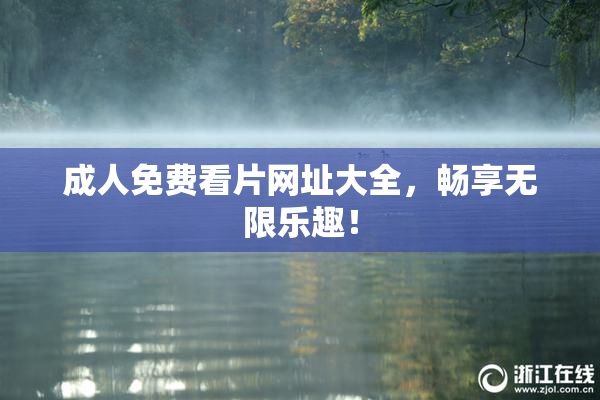 成人免费看片网址大全，畅享无限乐趣！