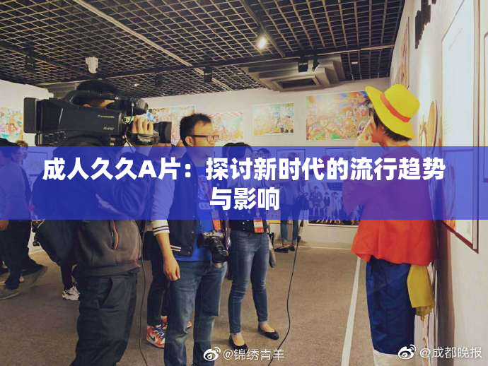 成人久久A片：探讨新时代的流行趋势与影响