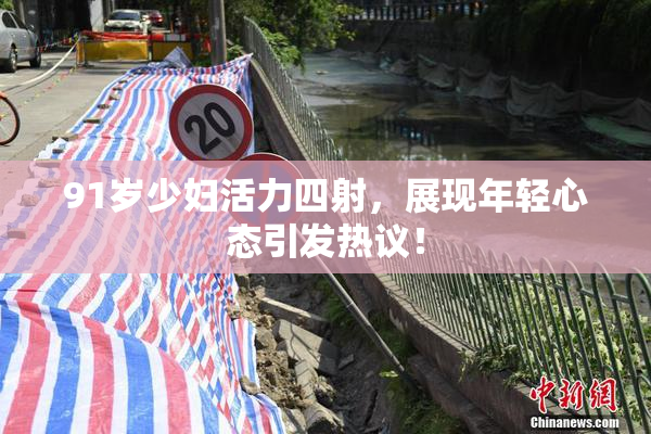 91岁少妇活力四射，展现年轻心态引发热议！