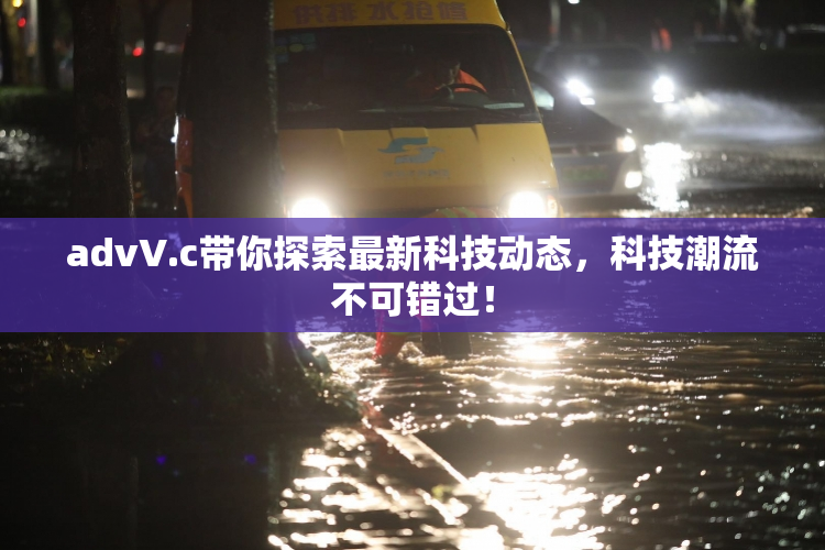 advV.c带你探索最新科技动态，科技潮流不可错过！