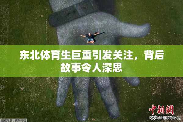 东北体育生巨重引发关注，背后故事令人深思