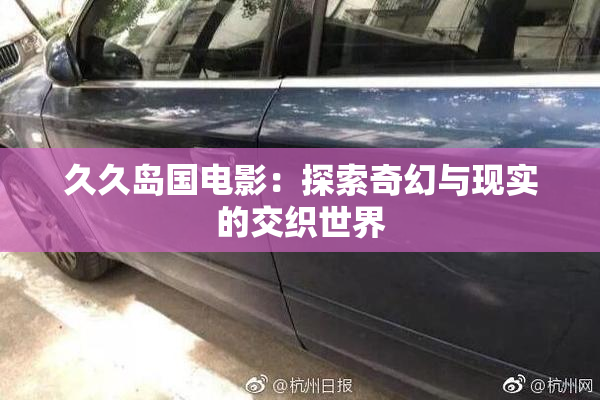 久久岛国电影：探索奇幻与现实的交织世界