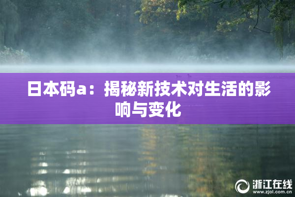 日本码a：揭秘新技术对生活的影响与变化