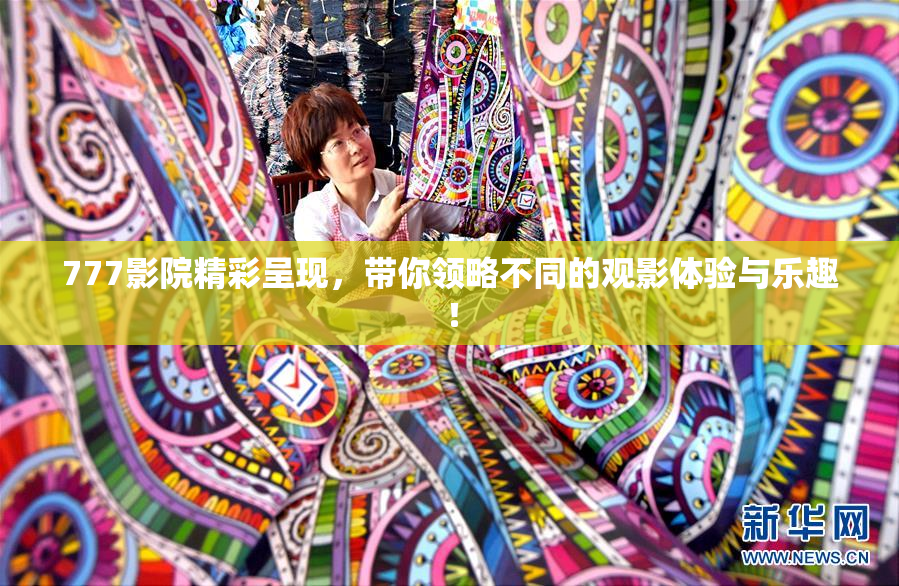 777影院精彩呈现，带你领略不同的观影体验与乐趣！