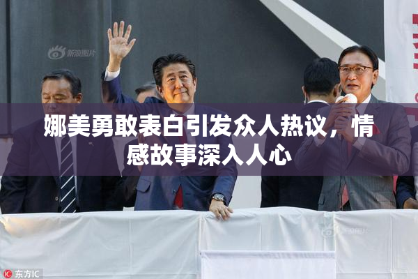 娜美勇敢表白引发众人热议，情感故事深入人心