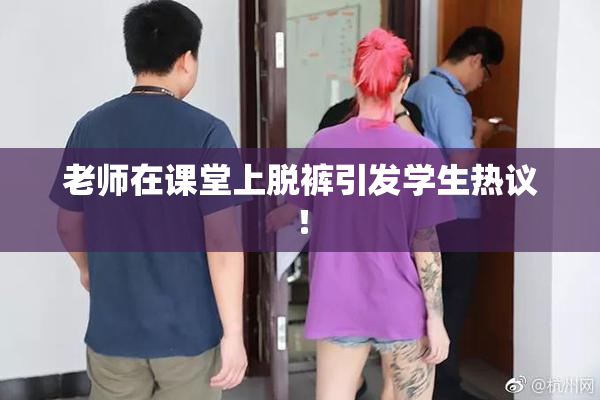 老师在课堂上脱裤引发学生热议！