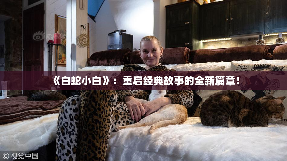 《白蛇小白》：重启经典故事的全新篇章！