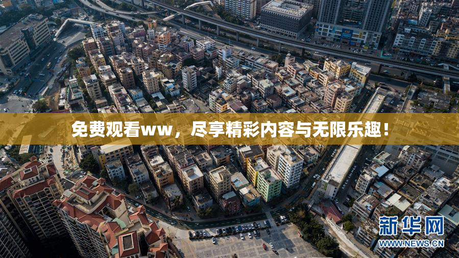 免费观看ww，尽享精彩内容与无限乐趣！