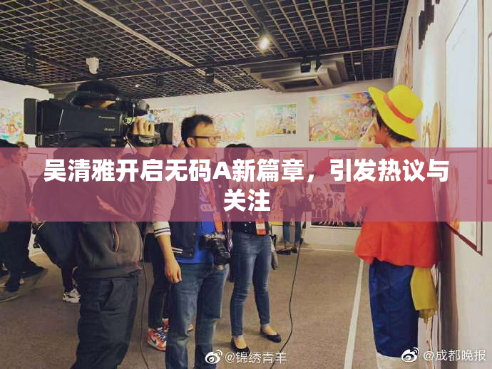 吴清雅开启无码A新篇章，引发热议与关注
