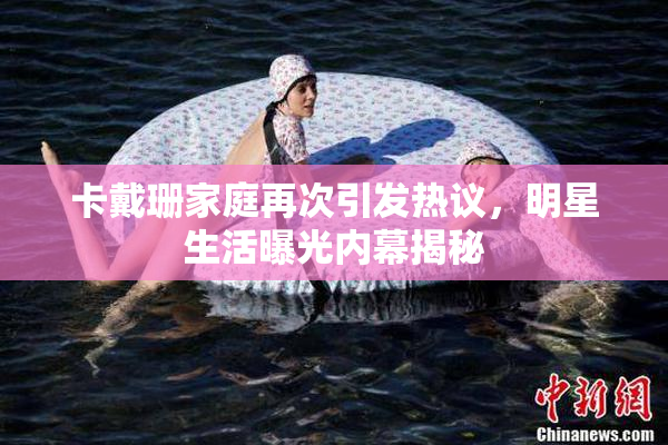 卡戴珊家庭再次引发热议，明星生活曝光内幕揭秘