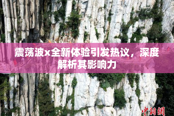 震荡波x全新体验引发热议，深度解析其影响力