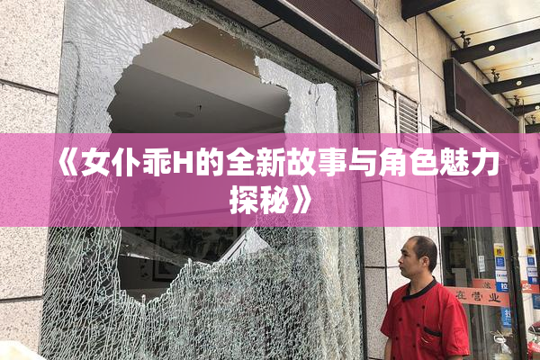 《女仆乖H的全新故事与角色魅力探秘》