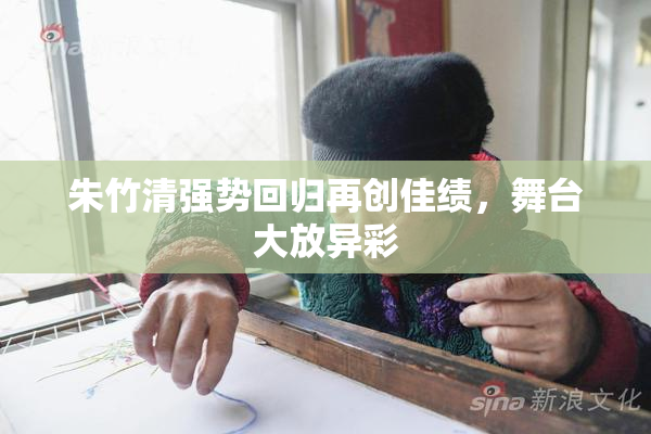 朱竹清强势回归再创佳绩，舞台大放异彩