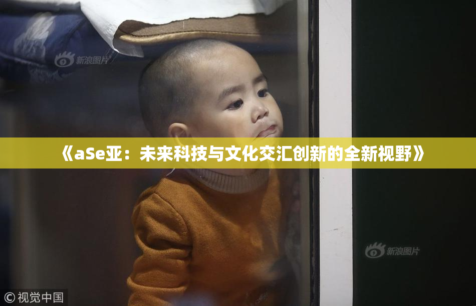 《aSe亚：未来科技与文化交汇创新的全新视野》