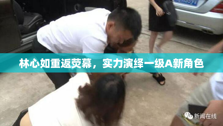 林心如重返荧幕，实力演绎一级A新角色