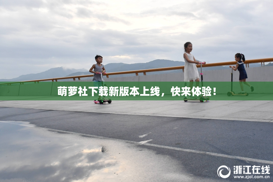 萌萝社下载新版本上线，快来体验！