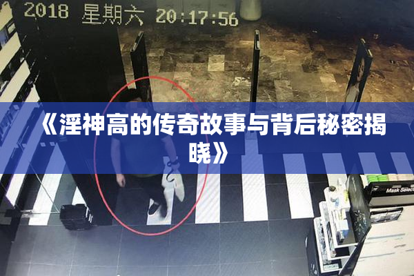 《淫神高的传奇故事与背后秘密揭晓》