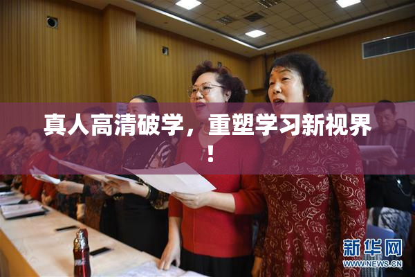 真人高清破学，重塑学习新视界！