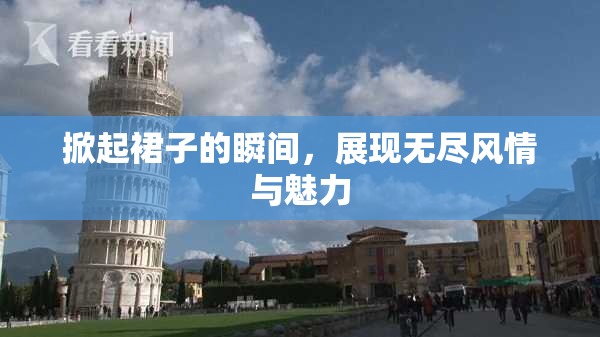 掀起裙子的瞬间，展现无尽风情与魅力
